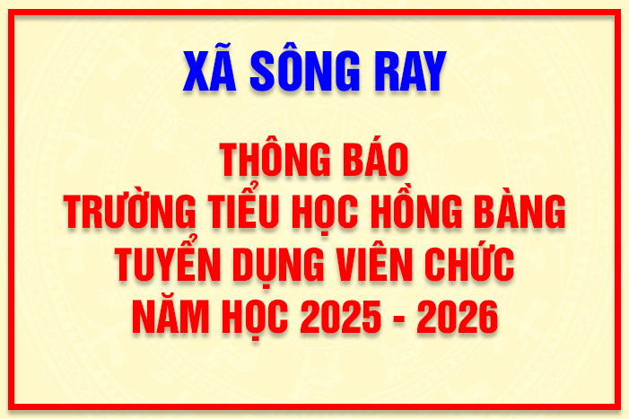 THÔNG BÁO TUYỂN DỤNG VIÊN CHỨC TRƯỜNG TIỂU HỌC HỒNG BÀNG NĂM HỌC 2025 - 2026