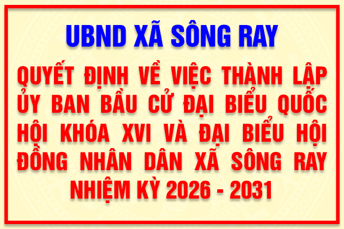 QUYẾT ĐỊNH Về việc thành lập Ủy ban bầu cử đại biểu Quốc hội khóa XVI và đại biểu Hội đồng nhân dân xã Sông Ray nhiệm kỳ 2026 - 2031