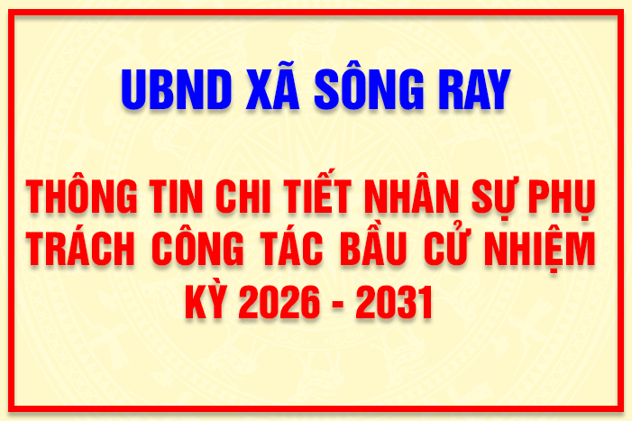 SÔNG RAY: THÔNG TIN CHI TIẾT NHÂN SỰ PHỤ TRÁCH CÔNG TÁC BẦU CỬ NHIỆM KỲ 2026 - 2031